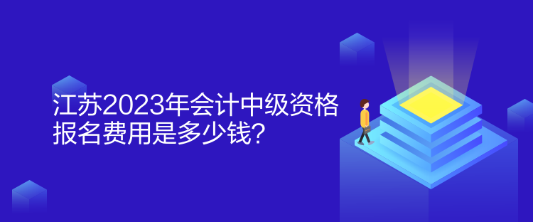 江蘇2023年會計中級資格報名費用是多少錢？