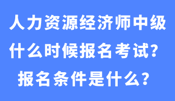 人力資源經濟師中級什么時候報名考試？報名條件是什么？
