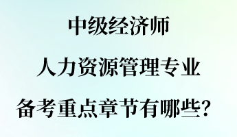 中級經濟師人力資源管理專業備考重點章節有哪些？
