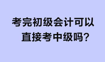 考完初級會計可以直接考中級嗎？