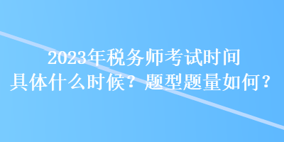 2023年稅務(wù)師考試時(shí)間具體什么時(shí)候？題型題量如何？