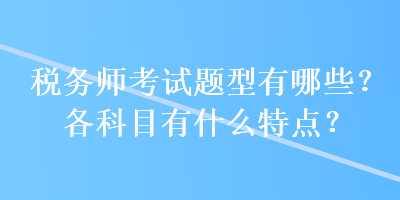 稅務師考試題型有哪些？各科目有什么特點？