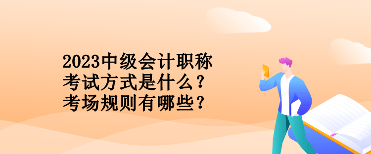 2023中級會計職稱考試方式是什么？考場規則有哪些？