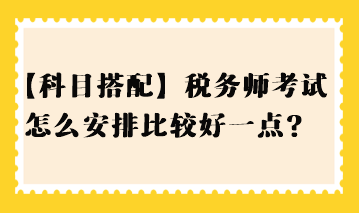 【科目搭配】稅務師考試怎么安排比較好一點？