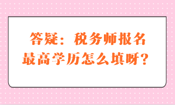 答疑：稅務師報名最高學歷怎么填呀？