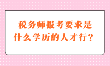 稅務師報考要求是什么學歷的人才行？