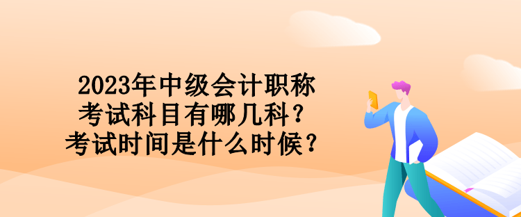 2023年中級會計職稱考試科目有哪幾科？考試時間是什么時候？