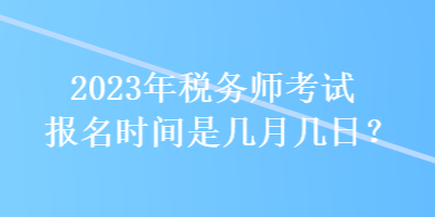 2023年稅務(wù)師考試報名時間是幾月幾日？