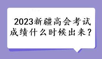 2023新疆高會考試成績什么時候出來？