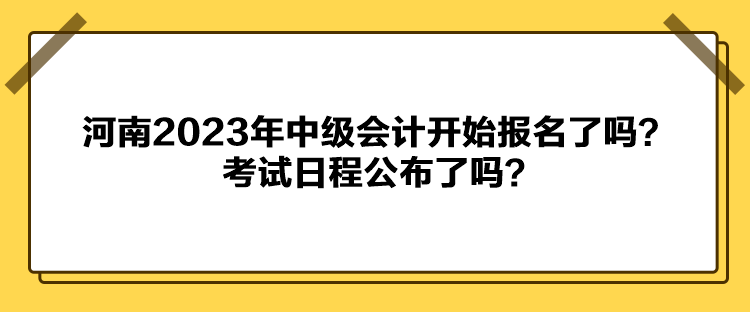 河南2023年中級會計開始報名了嗎？考試日程公布了嗎？