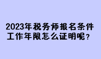 2023年稅務師報名條件工作年限怎么證明呢？