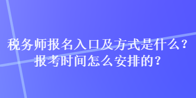 稅務師報名入口及方式是什么？報考時間怎么安排的？