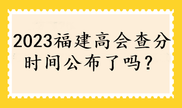 2023福建高會查分時間公布了嗎？
