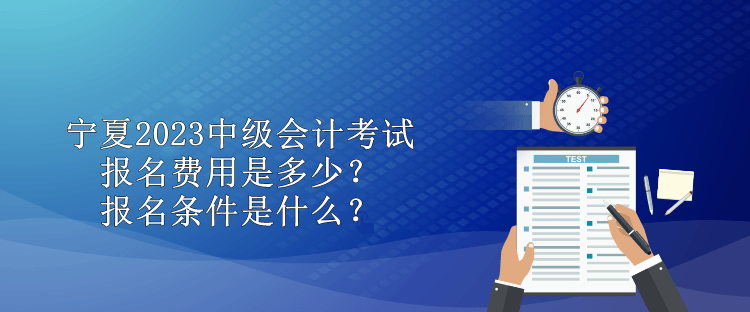 寧夏2023中級(jí)會(huì)計(jì)考試報(bào)名費(fèi)用是多少？報(bào)名條件是什么？