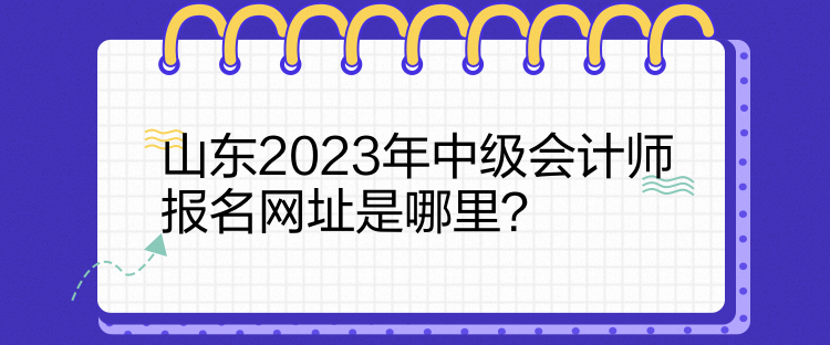 山東2023年中級會計師報名網址是哪里？
