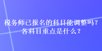 稅務師已報名的科目能調整嗎？各科目重點是什么？