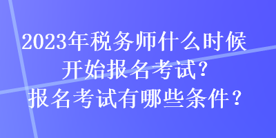 2023年稅務師什么時候開始報名考試？報名考試有哪些條件？