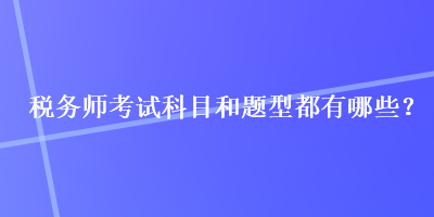 稅務師考試科目和題型都有哪些？