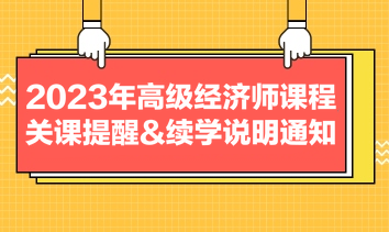 2023年高級(jí)經(jīng)濟(jì)師課程關(guān)課提醒&續(xù)學(xué)說(shuō)明通知