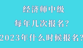 經濟師中級每年幾次報名？2023年什么時候報名？