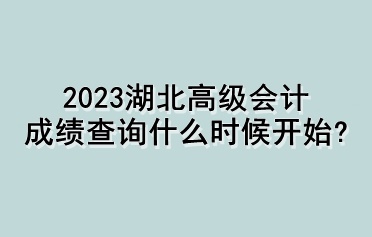 2023湖北高級(jí)會(huì)計(jì)成績查詢什么時(shí)候開始？