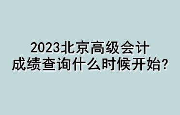 2023北京高級會計(jì)成績查詢什么時候開始？