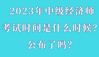 2023年中級(jí)經(jīng)濟(jì)師考試時(shí)間是什么時(shí)候？公布了嗎？