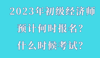 2023年初級經濟師預計何時報名？什么時候考試？