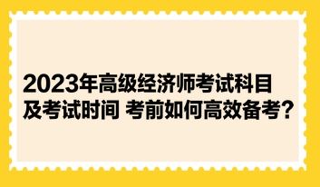 2023年高級經(jīng)濟(jì)師考試科目及考試時(shí)間
