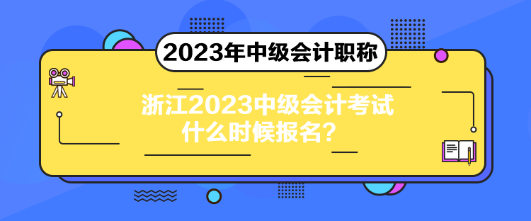 浙江2023中級(jí)會(huì)計(jì)考試什么時(shí)候報(bào)名？