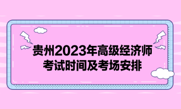 貴州2023年高級經濟師考試時間及考場安排