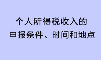 個人所得稅收入的申報條件、時間和地點