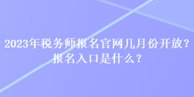 2023年稅務(wù)師報名官網(wǎng)幾月份開放？報名入口是什么？