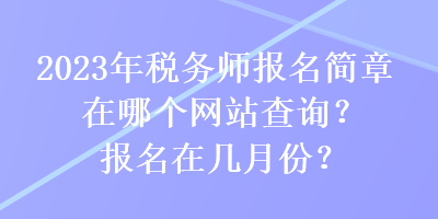2023年稅務師報名簡章在哪個網站查詢？報名在幾月份？