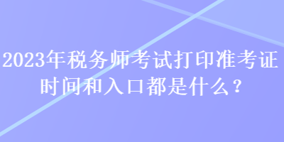 2023年稅務師考試打印準考證時間和入口都是什么？