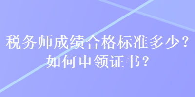 稅務師成績合格標準多少？如何申領證書？