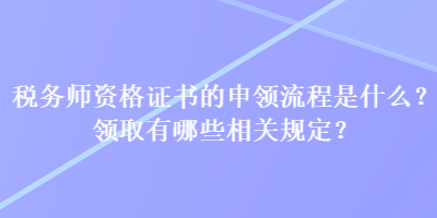 稅務師資格證書的申領流程是什么？領取有哪些相關規定？
