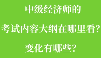 中級經濟師的考試內容大綱在哪里看？變化有哪些？