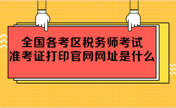 全國各考區稅務師考試準考證打印官網網址是什么？
