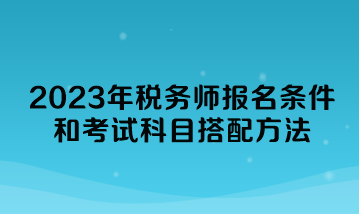 2023年稅務師報名條件和考試科目搭配方法