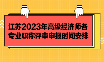江蘇2023年高級經濟師各專業職稱評審申報時間安排