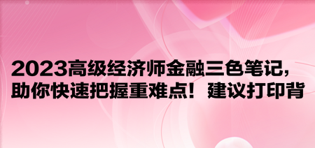 2023高級經(jīng)濟師金融三色筆記，助你快速把握重難點！建議打印背