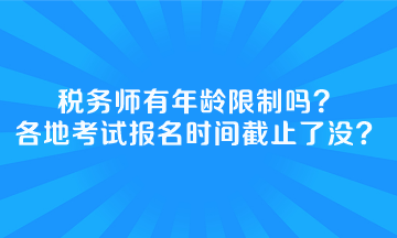稅務(wù)師有年齡限制嗎全國(guó)各地考試報(bào)名時(shí)間截止了沒(méi)？