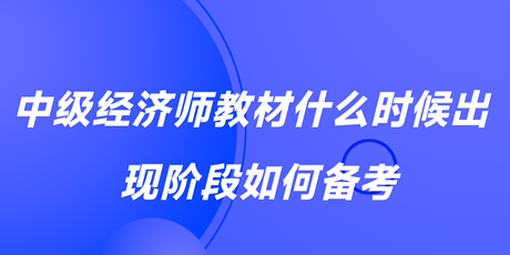2023中級經(jīng)濟師教材什么時候出？現(xiàn)階段如何備考？