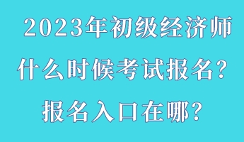 2023年初級經(jīng)濟師什么時候考試報名？報名入口在哪？