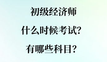 初級(jí)經(jīng)濟(jì)師什么時(shí)候考試？有哪些科目？