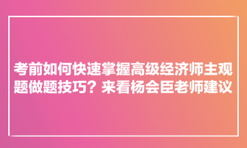 考前如何快速掌握高級經濟師主觀題做題技巧？來看楊會臣老師建議