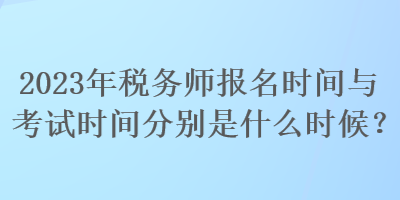2023年稅務(wù)師報(bào)名時(shí)間與考試時(shí)間分別是什么時(shí)候？
