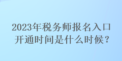 2023年稅務師報名入口開通時間是什么時候？