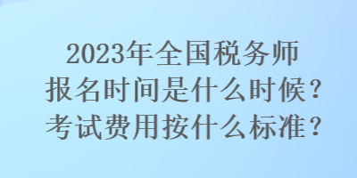 2023年全國稅務師報名時間是什么時候？考試費用按什么標準？
